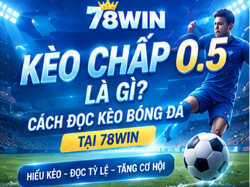 Cách Đọc Kèo Chấp 0.5 Và Phân Tích Bóng Đá Tại 78WIN